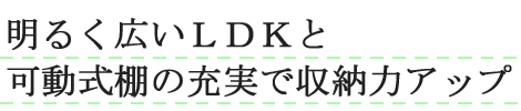 明るく広いLDKと可動式棚の充実で収納力アップ