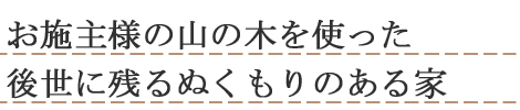 お施主さまの山の木を使った後世に残る温もりのある家