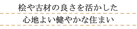 桧や古材の良さを活かした心地よい健やかな住まい