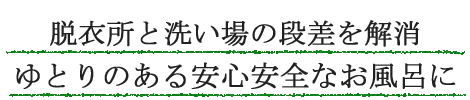 脱衣所と洗い場の段差を解消ゆとりのある安心安全なお風呂に