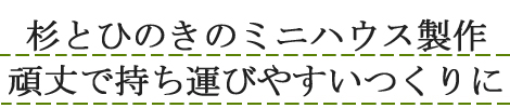 杉とひのきのミニハウス製作 頑丈で持ち運びやすいつくりに