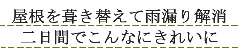 屋根を葺き替えて雨漏り解消 二日間でこんなにきれいに
